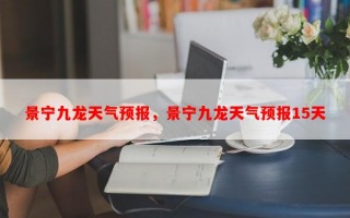 景宁九龙天气预报，景宁九龙天气预报15天