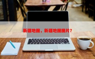 新疆地图，新疆地图图片？