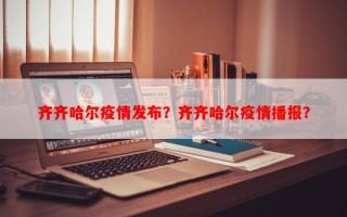 齐齐哈尔疫情发布？齐齐哈尔疫情播报？