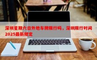 深圳星期六日外地车牌限行吗，深圳限行时间2025最新规定