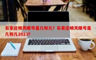 石家庄明天限号是几和几？石家庄明天限号是几和几2023？