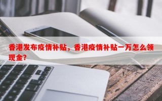 香港发布疫情补贴，香港疫情补贴一万怎么领现金？