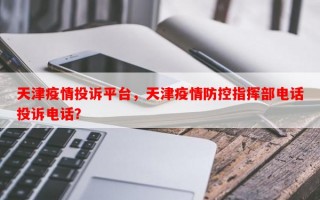 天津疫情投诉平台，天津疫情防控指挥部电话投诉电话？
