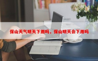 保山天气明天下雨吗，保山明天会下雨吗