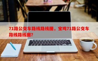 71路公交车路线路线图，宝鸡71路公交车路线路线图？