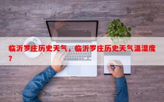 临沂罗庄历史天气，临沂罗庄历史天气温湿度？