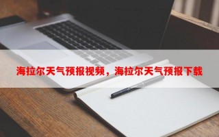 海拉尔天气预报视频，海拉尔天气预报下载