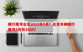 限行尾号北京2022年5月？北京车辆限行尾号5月份2020？