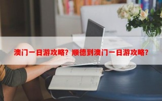 澳门一日游攻略？顺德到澳门一日游攻略？