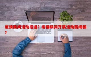 疫情期间活动报道？疫情期间开展活动新闻稿？