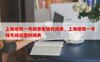 上海地铁一号线首末班时间表，上海地铁一号线号线运营时间表
