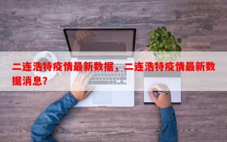 二连浩特疫情最新数据，二连浩特疫情最新数据消息？