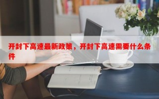 开封下高速最新政策，开封下高速需要什么条件