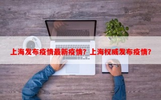 上海发布疫情最新疫情？上海权威发布疫情？