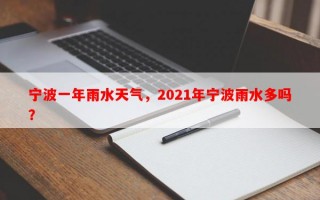 宁波一年雨水天气，2021年宁波雨水多吗？