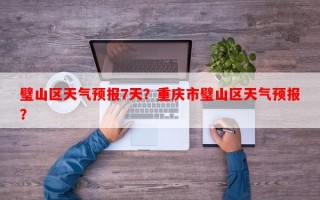 璧山区天气预报7天？重庆市璧山区天气预报？