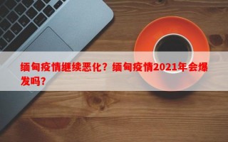 缅甸疫情继续恶化？缅甸疫情2021年会爆发吗？