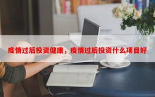疫情过后投资健康，疫情过后投资什么项目好