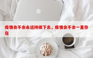 疫情会不会永远持续下去，疫情会不会一直存在