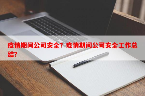 疫情期间公司安全？疫情期间公司安全工作总结？-第1张图片-和瑞百科