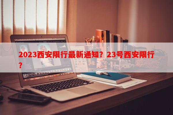 2023西安限行最新通知？23号西安限行？-第1张图片-和瑞百科
