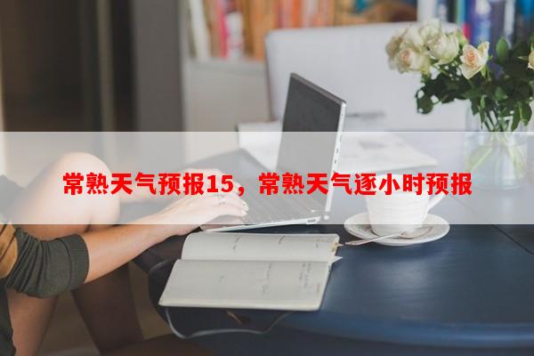 常熟天气预报15，常熟天气逐小时预报-第1张图片-和瑞百科