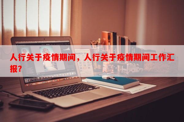 人行关于疫情期间，人行关于疫情期间工作汇报？-第1张图片-和瑞百科