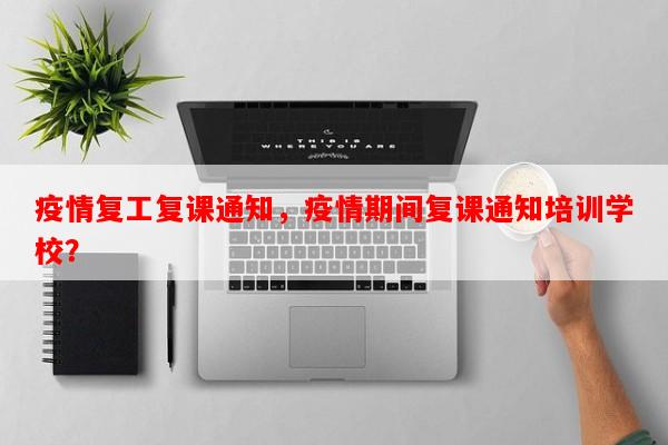 疫情复工复课通知，疫情期间复课通知培训学校？-第1张图片-和瑞百科