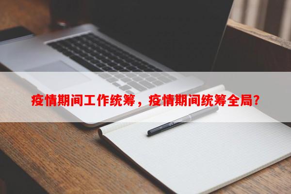 疫情期间工作统筹，疫情期间统筹全局？-第1张图片-和瑞百科