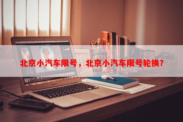北京小汽车限号，北京小汽车限号轮换？-第1张图片-和瑞百科