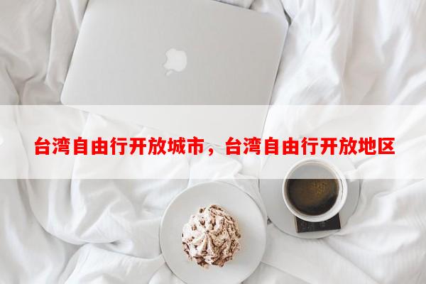 台湾自由行开放城市，台湾自由行开放地区-第1张图片-和瑞百科