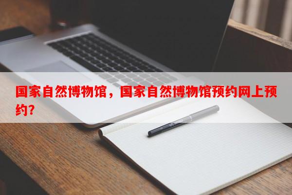 国家自然博物馆，国家自然博物馆预约网上预约？-第1张图片-和瑞百科