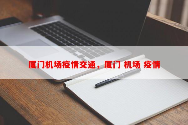 厦门机场疫情交通，厦门 机场 疫情-第1张图片-和瑞百科