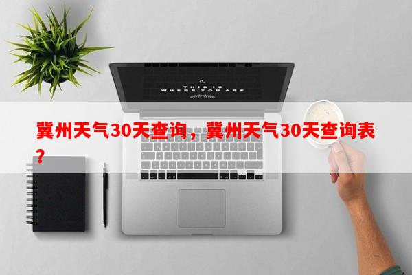 冀州天气30天查询，冀州天气30天查询表？-第1张图片-和瑞百科