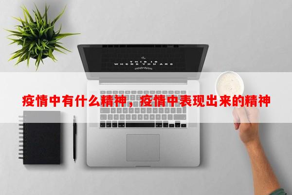 疫情中有什么精神，疫情中表现出来的精神-第1张图片-和瑞百科