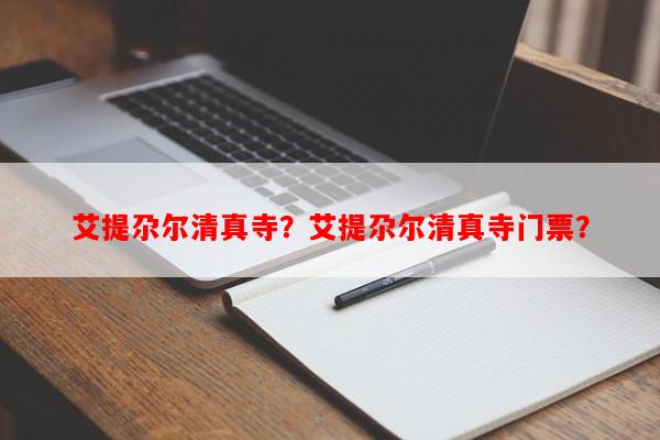 艾提尕尔清真寺？艾提尕尔清真寺门票？-第1张图片-和瑞百科