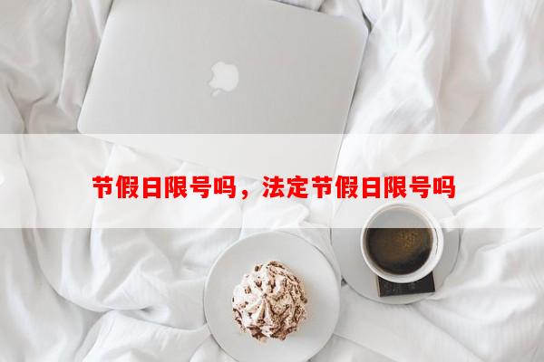节假日限号吗，法定节假日限号吗-第1张图片-和瑞百科