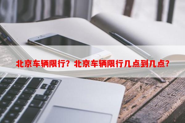 北京车辆限行？北京车辆限行几点到几点？-第1张图片-和瑞百科