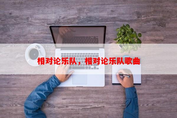 相对论乐队，相对论乐队歌曲-第1张图片-和瑞百科