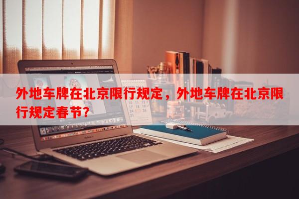 外地车牌在北京限行规定，外地车牌在北京限行规定春节？-第1张图片-和瑞百科