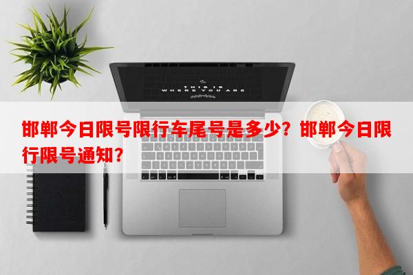 邯郸今日限号限行车尾号是多少？邯郸今日限行限号通知？-第1张图片-和瑞百科