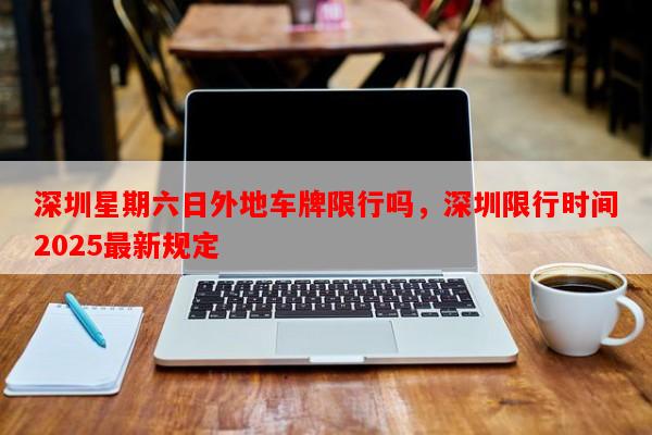 深圳星期六日外地车牌限行吗，深圳限行时间2025最新规定-第1张图片-和瑞百科