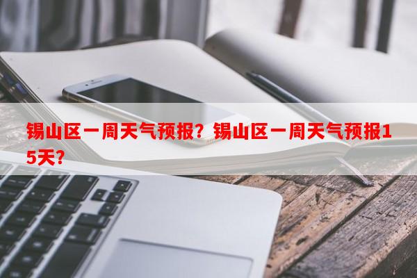 锡山区一周天气预报？锡山区一周天气预报15天？-第1张图片-和瑞百科