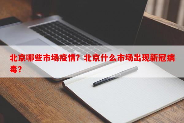 北京哪些市场疫情？北京什么市场出现新冠病毒？-第1张图片-和瑞百科