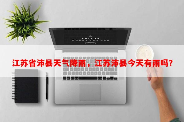 江苏省沛县天气降雨，江苏沛县今天有雨吗？-第1张图片-和瑞百科