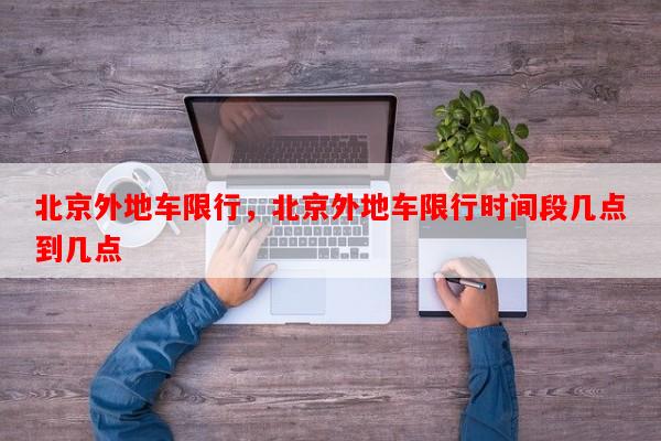 北京外地车限行，北京外地车限行时间段几点到几点-第1张图片-和瑞百科