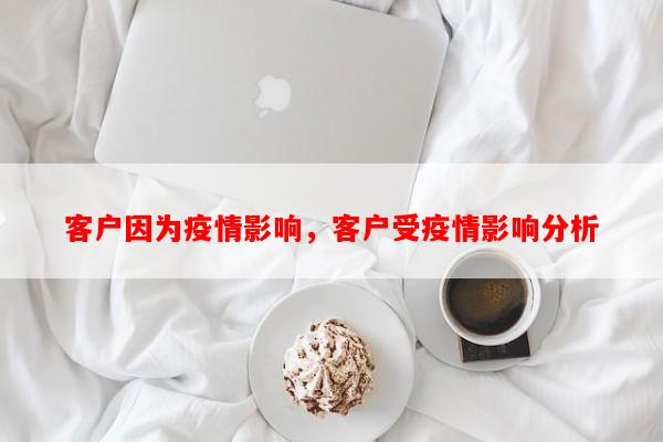客户因为疫情影响，客户受疫情影响分析-第1张图片-和瑞百科