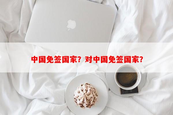 中国免签国家？对中国免签国家？-第1张图片-和瑞百科