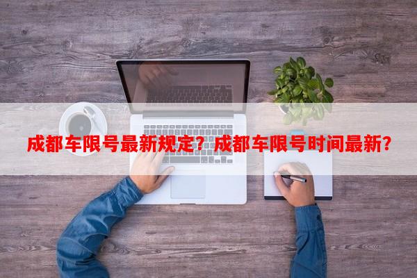 成都车限号最新规定？成都车限号时间最新？-第1张图片-和瑞百科