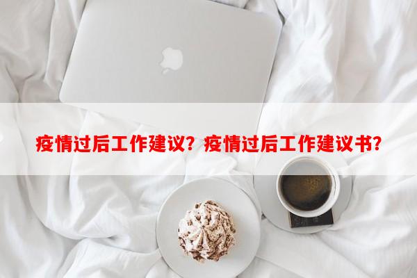 疫情过后工作建议？疫情过后工作建议书？-第1张图片-和瑞百科